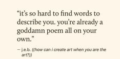 a poem written in black and white with the words it's so hard to find words to describe you, you're already a god damn poem all on your own