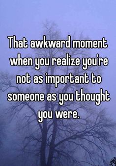 a tree with the words that awkward moment when you reafize you're not as important to someone as you thought you were