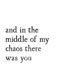 a quote that reads and in the middle of my chaos there was you