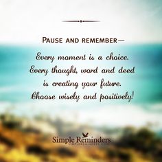 a quote from simple reminders about pause and remember - every moment is a choice every thought word and need is creating your future