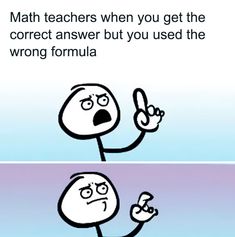 a cartoon drawing of a person holding a pen and pointing to the text math teachers when you get the correct answer but you used the wrong formula