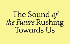 the sound of the future rushing towards us