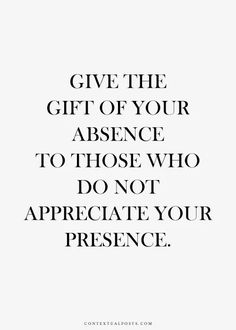 the words give the gift of your presence to those who do not appreciate your presence