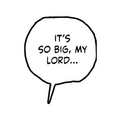 a black and white speech bubble with the words it's so big, my lord