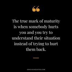 the true mark of nativity is when somebody hurts you and you try to understand their situation instead of trying to hurt them back