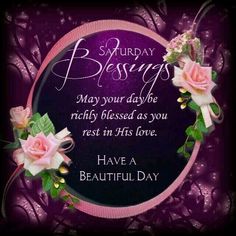 a purple background with pink roses and green leaves on it, says saturday blessing may your day be richly kissed as you rest in his love