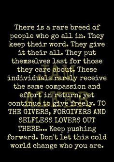 there is a rare breed of people who go all in they keep their word, they give themselves