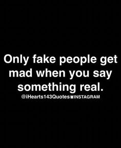 a black and white photo with the words only fake people get mad when you say something real