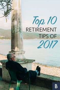 an older man sitting in a chair looking out at the ocean with text overlay top 10 retirement tips of 2017