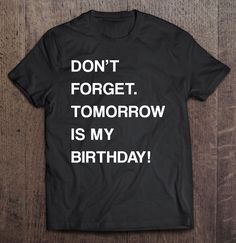 a black tshirt with the words don't forget tomorrow is my birthday