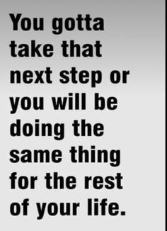 a black and white photo with the words you gota take that next step or you will be doing the same thing for the rest of your life