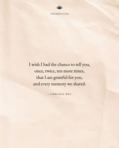 a piece of paper with a quote on it saying i wish i had the chance to tell you, once, twice, ten more times, that i am grateful for you, and every memory we shared