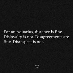 the quote for an aquarius, distance is fine disloyally is not disagreements are fine