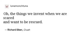 an image of a quote from richard silken on the subject of this photo,'oh, the things we invent when we are scared and want to be rescued '