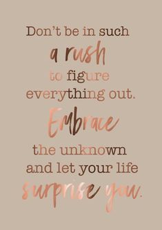 a quote that says don't be in such a rush to figure everything out embrace the unknown and let your life surprise you