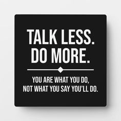 a black square sign that says talk less do more you are what you do, not what you say you'll do