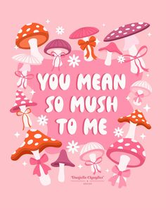 the words you mean so much to me are surrounded by mushrooms and daisies on a pink background