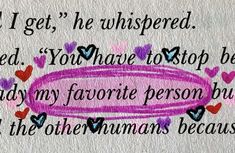 a piece of paper with words written on it and hearts around the edges that read, i get, he whispered you have to stop by today my favorite person but in the other