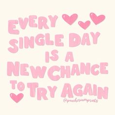 a pink quote with hearts and the words every single day is a new chance to try again