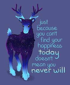 a blue and purple deer with the words just because you can't find your happiness today doesn't mean you will