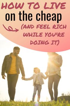 two adults and a child holding hands with the text how to live on the cheap and feel rich while you're doing it