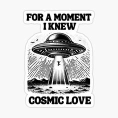 a black and white sticker with the words for a moment i knew cosmic love