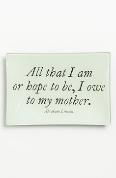 a white plate with black writing on it that says, all that i am or hope to be, i love to my mother