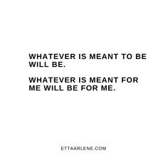 a quote that reads whatever is meant to be will be whatever is meant for me will be for me