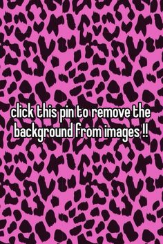 a pink and black leopard print with the words click this pin to remove the background from images