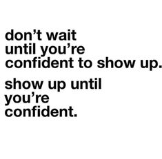 the words don't wait until you're confident to show up show up until you're confident