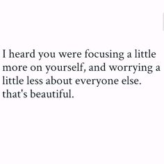 an image with the words i heard you were focusing a little more on yourself and worrying a little less about everyone else that's beautiful