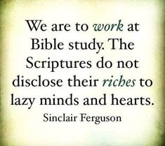 a quote with the words, we are to work at bible study the sculptures do not disclose their richs to lazy minds and hearts