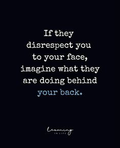 a quote that reads if they disrespect you to your face, imagine what they are doing behind your back