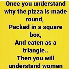 a yellow sign that says once you understand why the pizza is made round, packed in a square box, and eaten as a triangle then you will understand