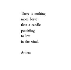 there is nothing more brave than a candle perishing to live in the wind