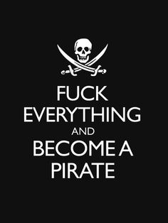 a black and white poster with the words,'f k everything and become a pirate '