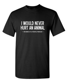 I I Would Never Hurt An Animal, I'm More Of A People Person1) Shirts will ship in 1-2 business days.  2) All shirts are screen printed using plastisol inks.  3) We have been selling shirts since 2005.  Check out our shop, 100s of designs!Are you looking for some insanely funny t shirts.  We have a huge selection of novelty and graphic t shirts for everyone.   Need a t shirt for Father's Day or Christmas.  These shirts make great gifts.  Don't forget about the teenager in your family.  These are Parenting Styles, Funny T Shirts, Humor Funny, Sarcastic Humor, Just Kidding, Funny T Shirt, You Funny, Man Humor, Retro Look