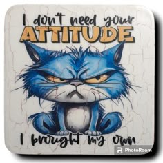 a coaster with an image of a blue cat on it's face and the words i don't need your attitude, i brought my own