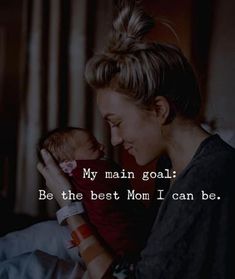 a woman holding a baby in her arms with the words, my main goal be the best mom i can be