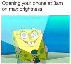 spongebob holding a microphone with the caption opening your phone at 3am on max brightness