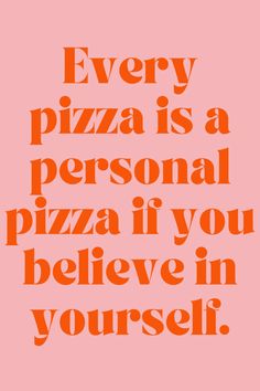 an orange quote that says every pizza is a personal pizza if you believe in yourself