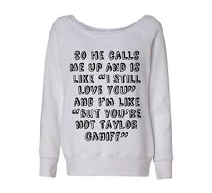 a white sweatshirt with the words, so he calls me up and is like i still love you