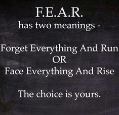 a sign that says fear has two meaningss forget everything and run or face everything and rise the choice is yours