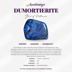 Dumortierite is a stone associated with the Third Eye. Benefits of this stone include: *Helps to encourage patience *Aids in overcoming stage fright and shyness  *Excellent if starting up or running your own business  *This listing is for one stone and informational card. *Dumortierite tumbles range in size, weight, and color. *Images appear larger than the actual size to clearly depict the details of the crystal. Each stone is unique and beautiful, so please expect slight variations in color, texture, and size. All Awakenings crystals are ethically sourced and certified by an in-house gemologist. Dumortierite Crystal Meaning, Dumortierite Crystal, Energy Stones Crystal Healing, Running Your Own Business, Stage Fright, Pics For Dp, Color Images