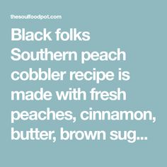 black folks southern peach cobbler recipe is made with fresh peaches, cinnamon, butter, and brown sugar