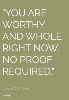 a quote that reads, you are worthy and whole right now no proof required unknown