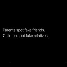 a black and white photo with the words parents spot fake friends children spot fake relatives