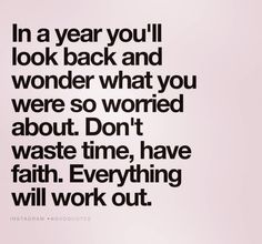 the quote in a year you'll look back and wonder what you were so worried about don't waste time, have faith everything will work out