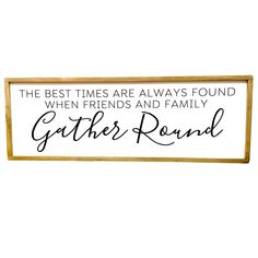 a wooden sign that says, the best times are always found when friends and family gather round