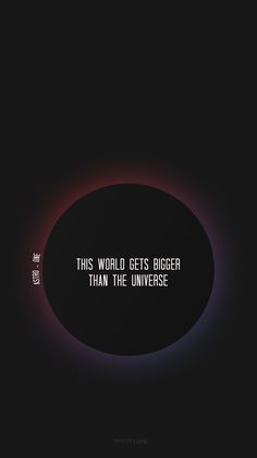 a black circle with the words, this world gets bigger than the universe